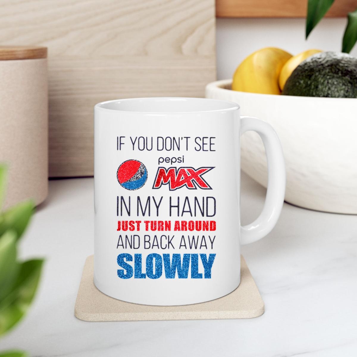 If You Dont See Pepsi Max In My Hand Just Turn Around And Back Away Slowly Mug 2