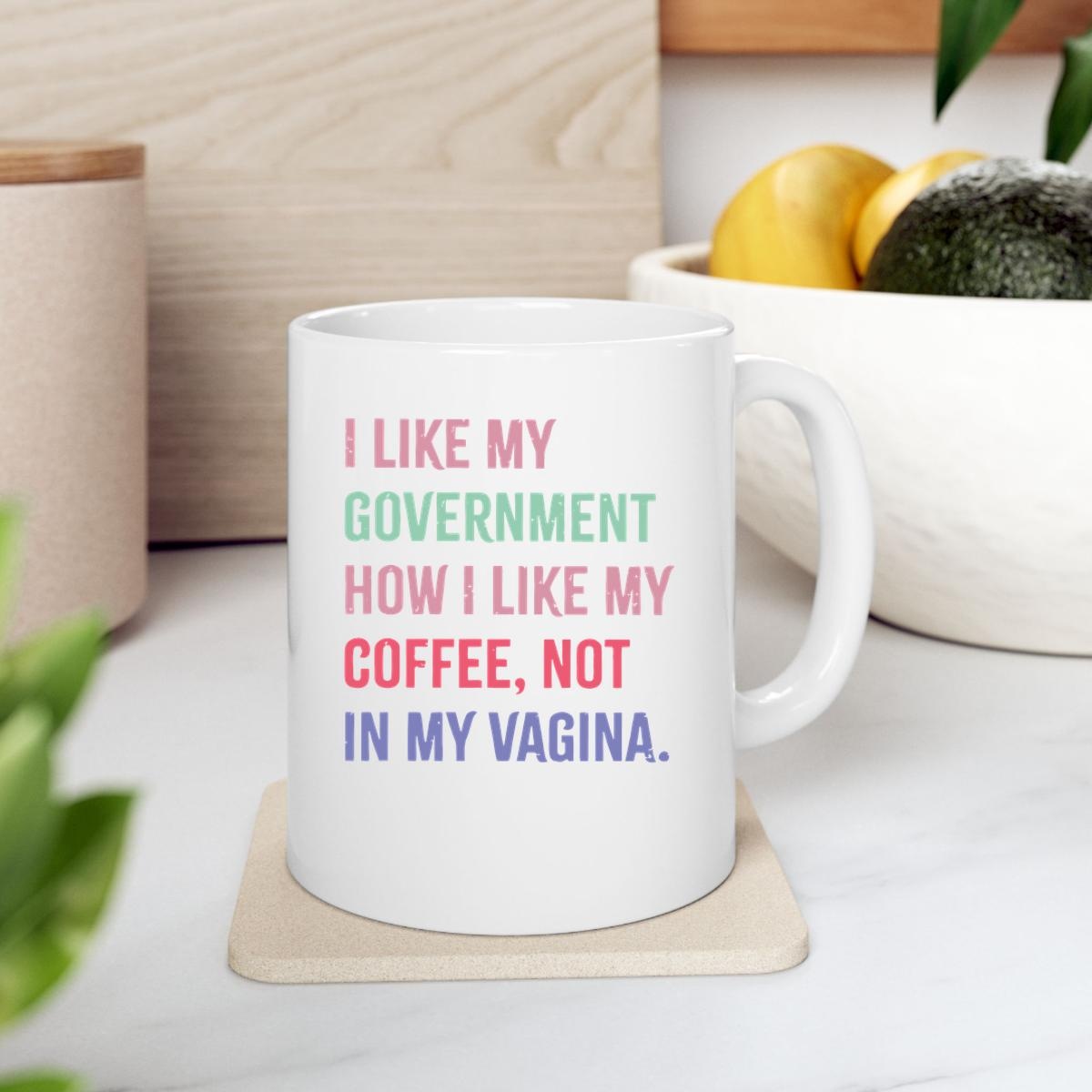 I Like My Government How I Like My Coffee Not In My Vagina Mug 2