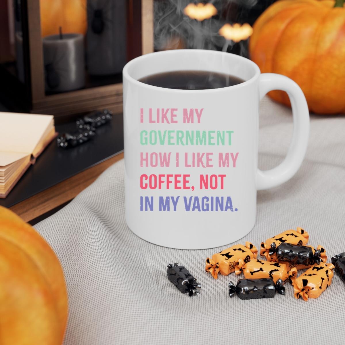 I Like My Government How I Like My Coffee Not In My Vagina Mug 3