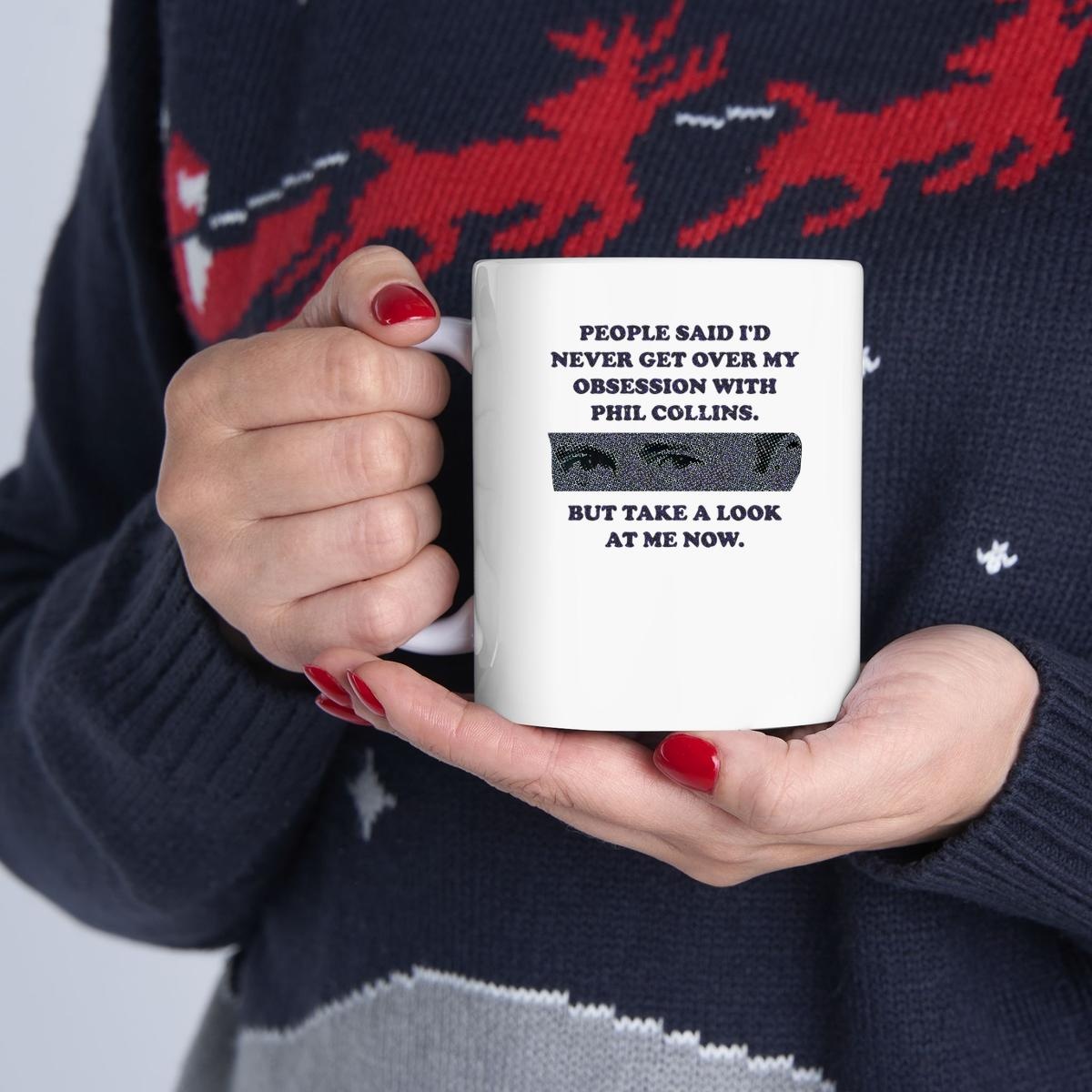 People Said Id Never Get Over My Obsession With Phil Collins But Take A Look At Me Now Mug