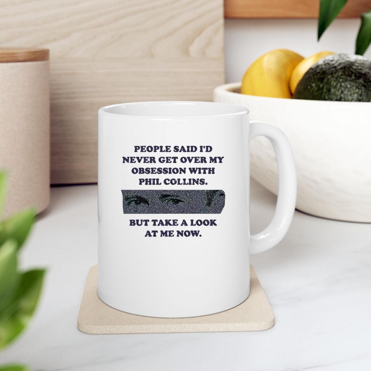 People Said Id Never Get Over My Obsession With Phil Collins But Take A Look At Me Now Mug 2