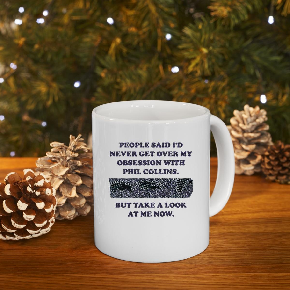 People Said Id Never Get Over My Obsession With Phil Collins But Take A Look At Me Now Mug 4