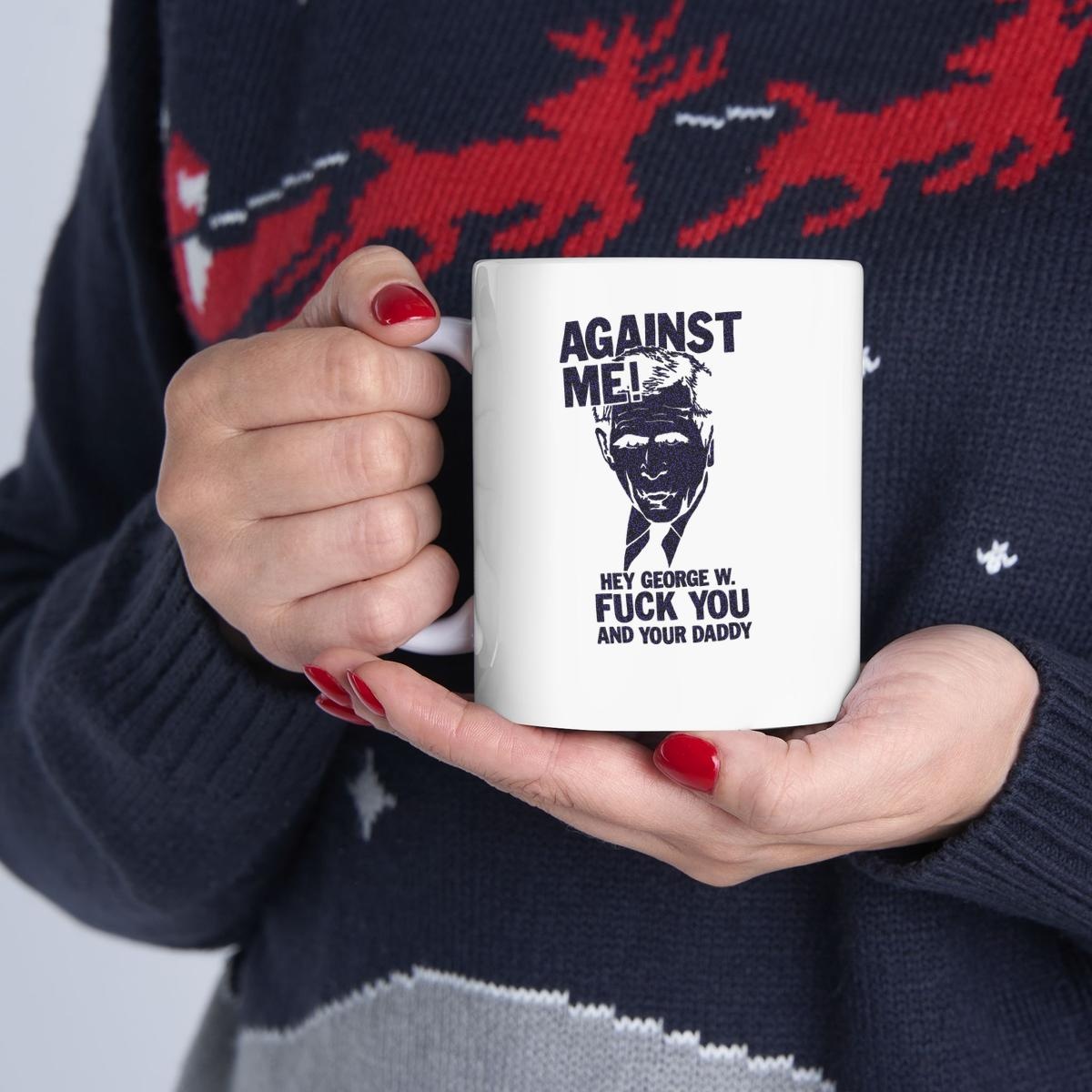 George W. Bush Against Me Hey George W Fuck You And Your Daddy Mug