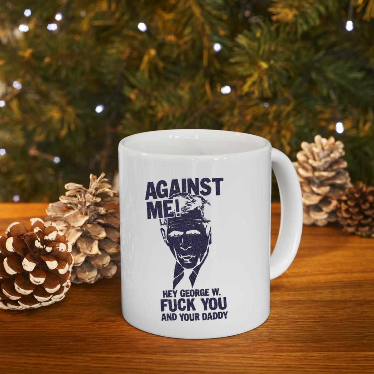 George W. Bush Against Me Hey George W Fuck You And Your Daddy Mug 4